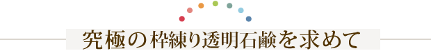 究極の枠練り透明石鹸を求めて